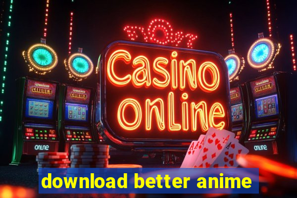 download better anime